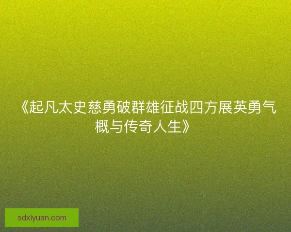 《起凡太史慈勇破群雄征战四方展英勇气概与传奇人生》
