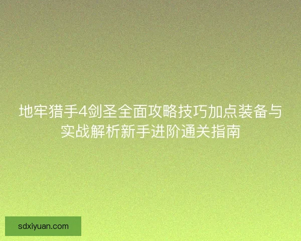 地牢猎手4剑圣全面攻略技巧加点装备与实战解析新手进阶通关指南