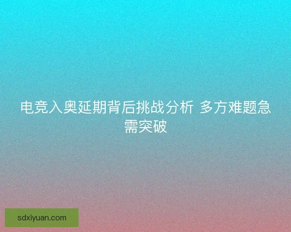电竞入奥延期背后挑战分析 多方难题急需突破