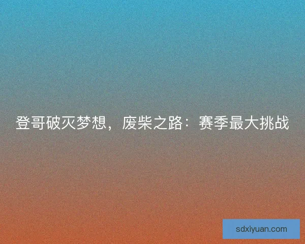 登哥破灭梦想，废柴之路：赛季最大挑战