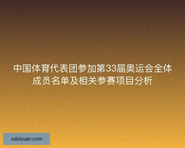 中国体育代表团参加第33届奥运会全体成员名单及相关参赛项目分析