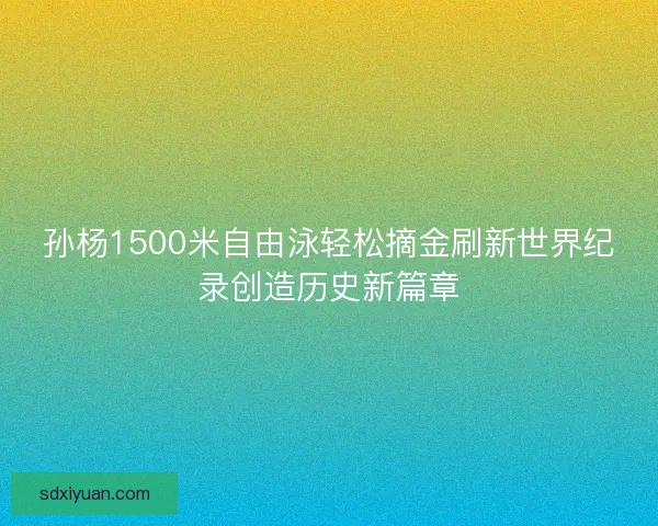 孙杨1500米自由泳轻松摘金刷新世界纪录创造历史新篇章