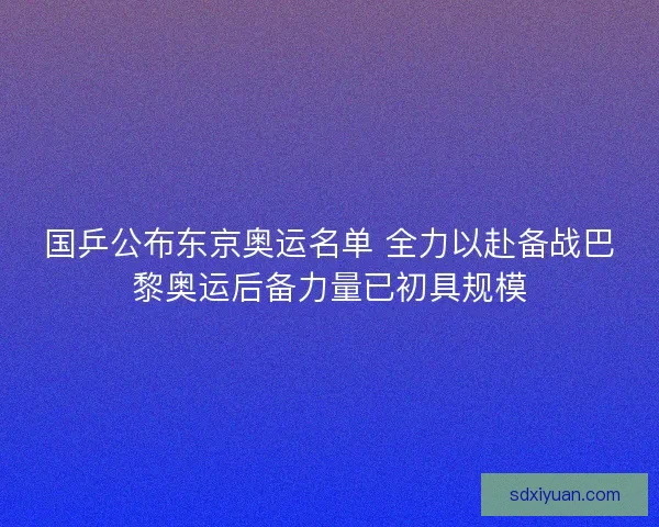国乒公布东京奥运名单 全力以赴备战巴黎奥运后备力量已初具规模